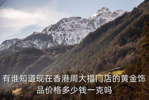有誰知道現(xiàn)在香港周大福門店的黃金飾品價格多少錢一克嗎
