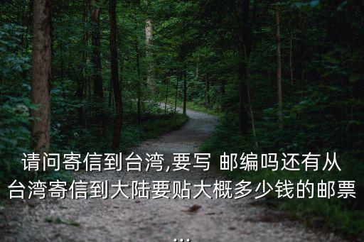 請問寄信到臺灣,要寫 郵編嗎還有從臺灣寄信到大陸要貼大概多少錢的郵票...