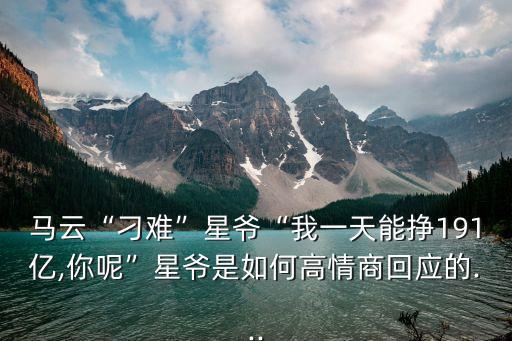 馬云“刁難”星爺“我一天能掙191億,你呢”星爺是如何高情商回應(yīng)的...