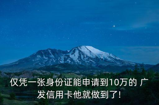僅憑一張身份證能申請到10萬的 廣發(fā)信用卡他就做到了!
