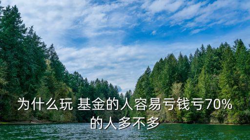 為什么玩 基金的人容易虧錢虧70%的人多不多