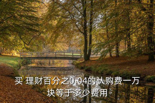 簡理財(cái)買入手續(xù)費(fèi)多少,微信理財(cái)買入需要手續(xù)費(fèi)