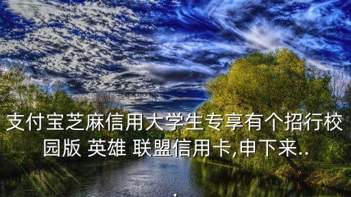 支付寶芝麻信用大學(xué)生專享有個(gè)招行校園版 英雄 聯(lián)盟信用卡,申下來(lái)...
