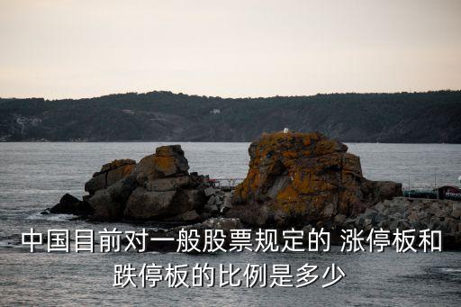 中國目前對(duì)一般股票規(guī)定的 漲停板和跌停板的比例是多少