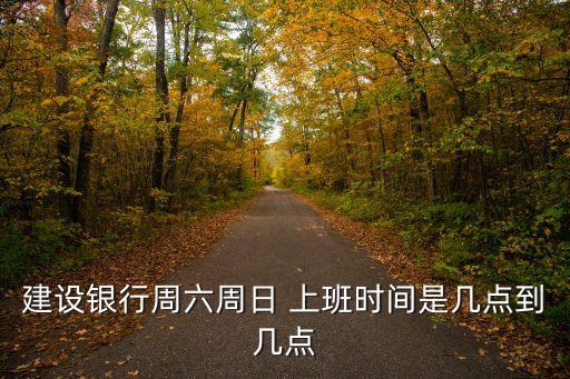 建設(shè)銀行周六周日 上班時(shí)間是幾點(diǎn)到幾點(diǎn)
