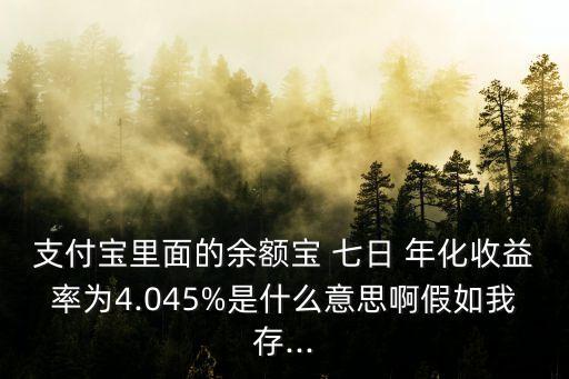 支付寶里面的余額寶 七日 年化收益率為4.045%是什么意思啊假如我存...