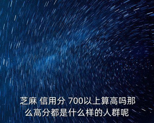 芝麻信用700有多少人,支付寶芝麻信用700以上都能干嘛