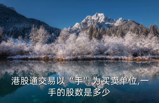  港股通交易以“手”為買賣單位,一手的股數(shù)是多少