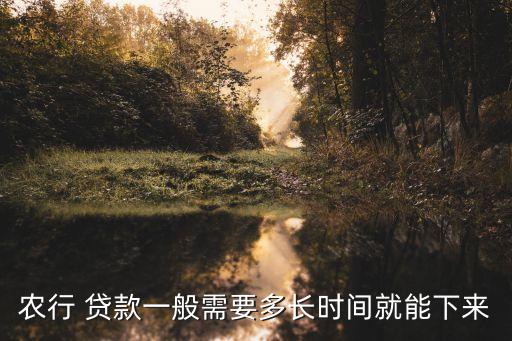 農(nóng)行 貸款一般需要多長時(shí)間就能下來