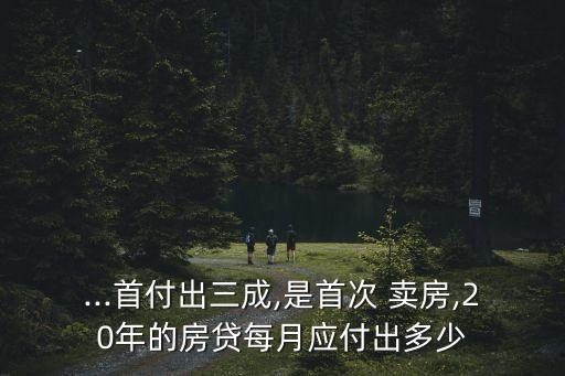 ...首付出三成,是首次 賣房,20年的房貸每月應(yīng)付出多少