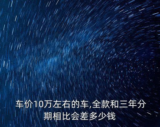 車價(jià)十萬首付多少錢,首付是車價(jià)的多少
