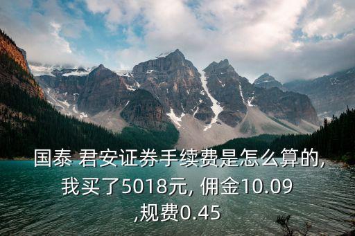  國(guó)泰 君安證券手續(xù)費(fèi)是怎么算的,我買(mǎi)了5018元, 傭金10.09,規(guī)費(fèi)0.45