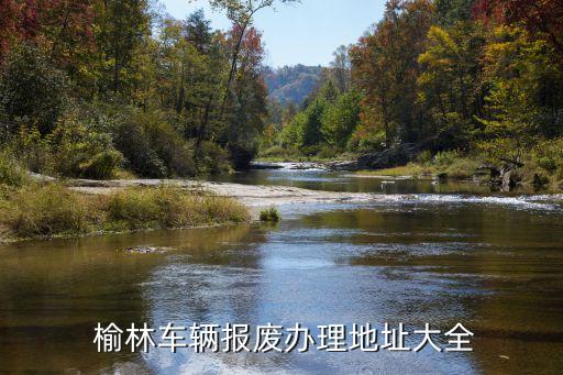  榆林車輛報(bào)廢辦理地址大全