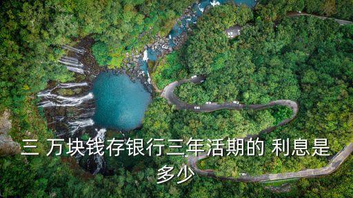 三 萬塊錢存銀行三年活期的 利息是多少