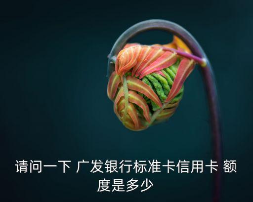 廣發(fā)金卡額度能到多少,為啥廣發(fā)多利金卡額度才3000