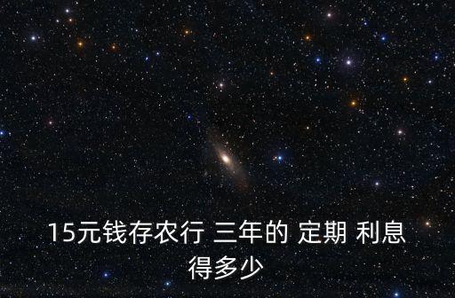15元錢存農(nóng)行 三年的 定期 利息得多少