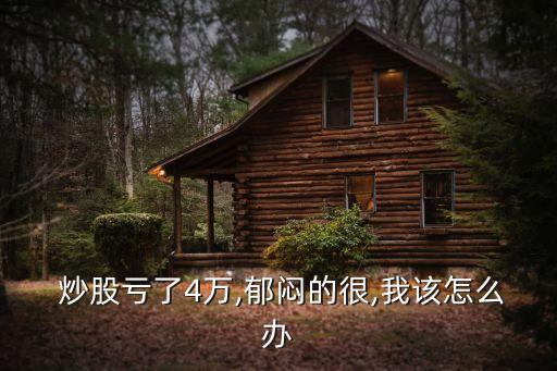  炒股虧了4萬,郁悶的很,我該怎么辦