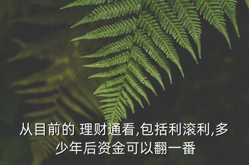 從目前的 理財(cái)通看,包括利滾利,多 少年后資金可以翻一番