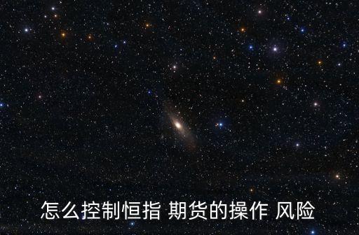 怎么控制恒指 期貨的操作 風(fēng)險