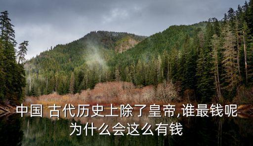 中國(guó) 古代歷史上除了皇帝,誰最錢呢為什么會(huì)這么有錢