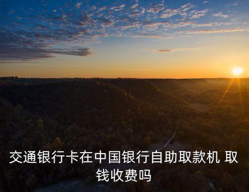交行跨國(guó)取錢手續(xù)費(fèi)多少,交行公務(wù)卡取現(xiàn)手續(xù)費(fèi)