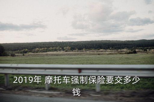 2019年 摩托車強(qiáng)制保險要交多少錢