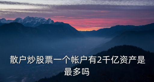  散戶炒股票一個(gè)帳戶有2千億資產(chǎn)是最多嗎