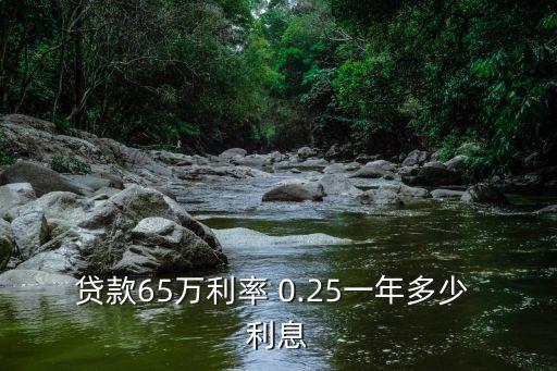 貸款65萬利率 0.25一年多少 利息