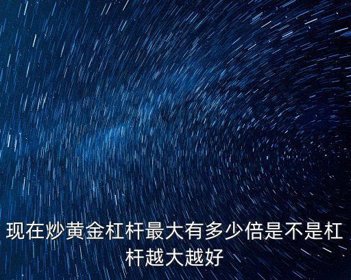 現(xiàn)在炒黃金杠桿最大有多少倍是不是杠桿越大越好
