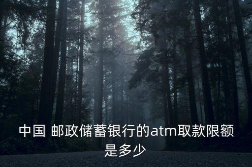 中國(guó) 郵政儲(chǔ)蓄銀行的atm取款限額是多少