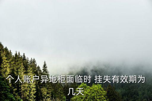 個(gè)人賬戶異地柜面臨時(shí) 掛失有效期為幾天