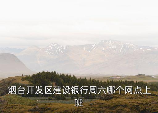  煙臺開發(fā)區(qū)建設(shè)銀行周六哪個網(wǎng)點上班