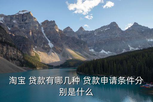 淘寶 貸款有哪幾種 貸款申請(qǐng)條件分別是什么