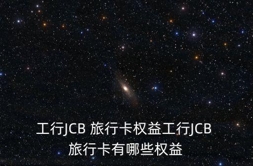 工行JCB 旅行卡權(quán)益工行JCB 旅行卡有哪些權(quán)益