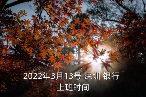 2022年3月13號 深圳 銀行 上班時間