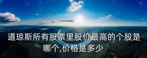  道瓊斯所有股票里股價(jià)最高的個(gè)股是哪個(gè),價(jià)格是多少