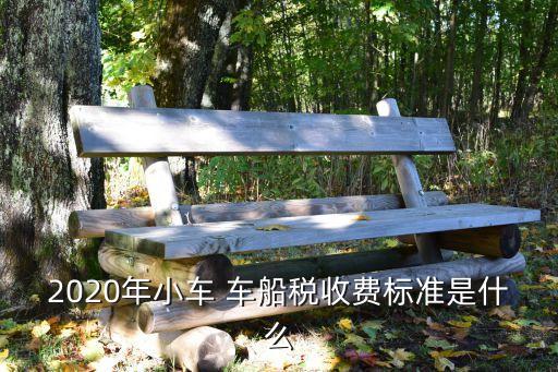 2020年小車 車船稅收費標(biāo)準(zhǔn)是什么
