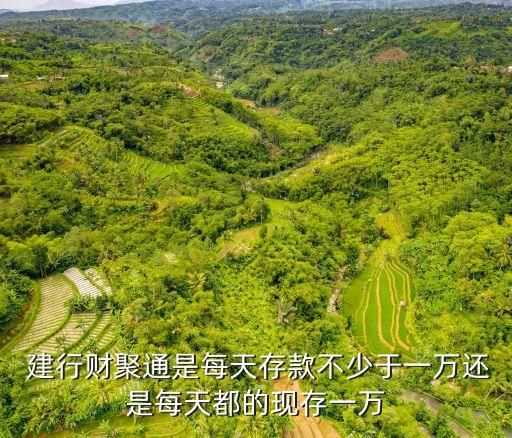  建行財(cái)聚通是每天存款不少于一萬還是每天都的現(xiàn)存一萬