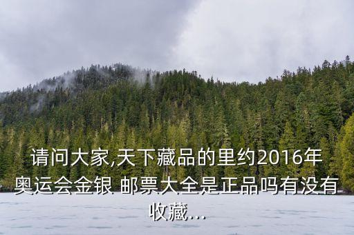 請(qǐng)問大家,天下藏品的里約2016年奧運(yùn)會(huì)金銀 郵票大全是正品嗎有沒有收藏...