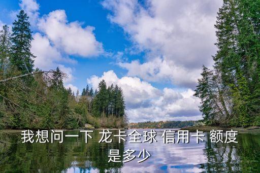怎么申請(qǐng)龍卡信用卡額度是多少錢,龍卡信用卡無(wú)法申請(qǐng)額度調(diào)整
