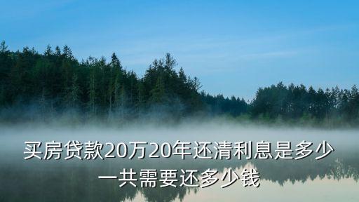買房貸款20萬20年還清利息是多少一共需要還多少錢