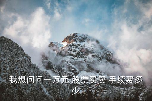 1萬(wàn)塊股票多少手續(xù)費(fèi)多少,60萬(wàn)股票賣出手續(xù)費(fèi)多少