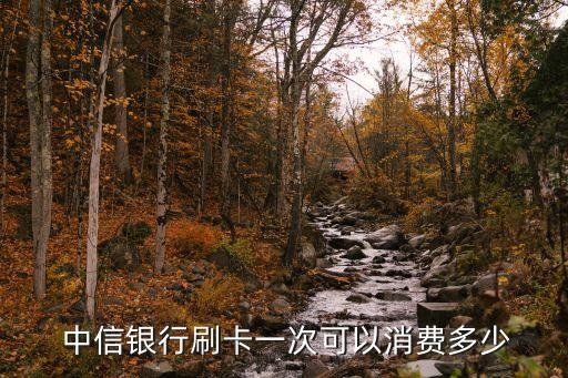  中信銀行刷卡一次可以消費(fèi)多少