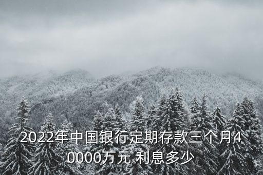 2022年中國銀行定期存款三個月40000萬元 利息多少