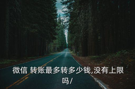  微信 轉(zhuǎn)賬最多轉(zhuǎn)多少錢,沒有上限嗎/