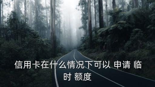  信用卡在什么情況下可以 申請(qǐng) 臨時(shí) 額度