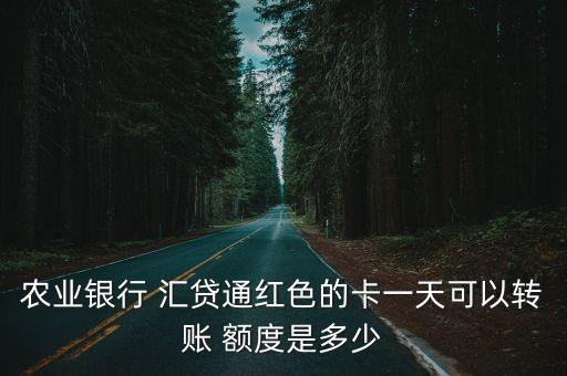 農(nóng)業(yè)銀行 匯貸通紅色的卡一天可以轉(zhuǎn)賬 額度是多少
