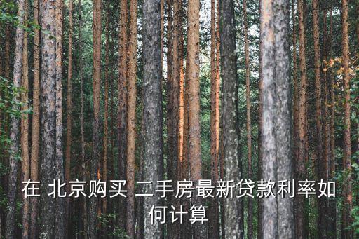 在 北京購買 二手房最新貸款利率如何計算