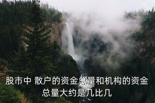 股市中 散戶的資金總量和機(jī)構(gòu)的資金總量大約是幾比幾