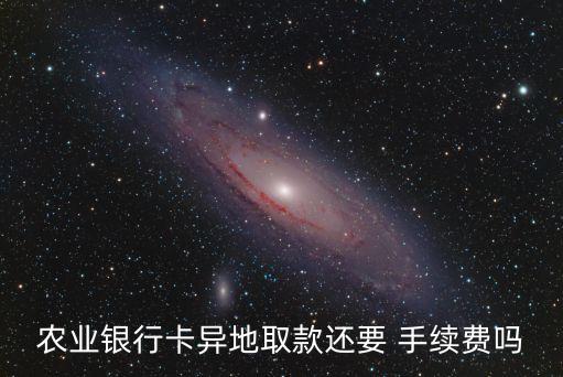 農(nóng)業(yè)銀行卡異地取款還要 手續(xù)費(fèi)嗎